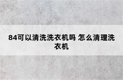 84可以清洗洗衣机吗 怎么清理洗衣机